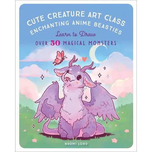 Cute Creature Art Class: Enchanting Anime Beasties - Learn to Draw Over 50 Magical Monsters