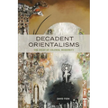 Decadent Orientalisms: The Decay of Colonial Modernity