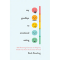 Say Goodbye to Emotional Eating: 100 Renewing Exercises to Help You Break Free from the Control of Food