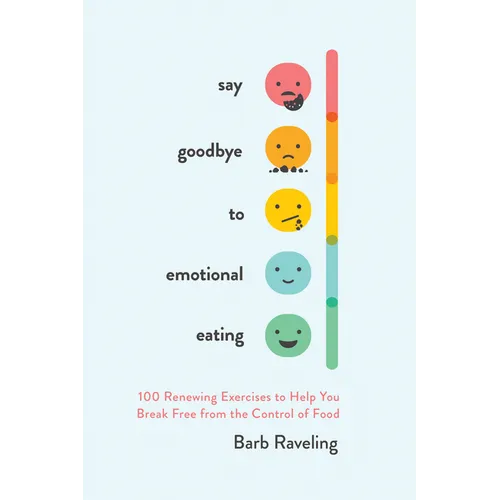 Say Goodbye to Emotional Eating: 100 Renewing Exercises to Help You Break Free from the Control of Food