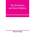 The Zend-Avesta and eastern religions: comparative legislations, doctrines, and rites of Parseeism, Brahmanism, and Buddhism; bearing upon Bible, Talm
