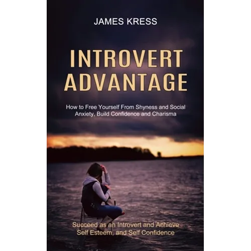Introvert advantage: How to Free Yourself From Shyness and Social Anxiety, Build Confidence and Charisma (Succeed as an Introvert and Achieve Self Est