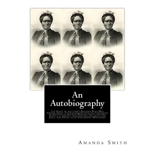An Autobiography. The Story of the Lord's Dealings With Mrs. Amanda Smith: The Colored Evangelist; Containing an Account of Her Life Work of Faith, an