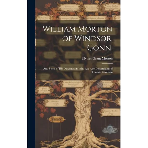 William Morton of Windsor, Conn.: and Some of His Descendants Who Are Also Descendants of Thomas Burnham