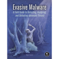 Evasive Malware: A Field Guide to Detecting, Analyzing, and Defeating Advanced Threats