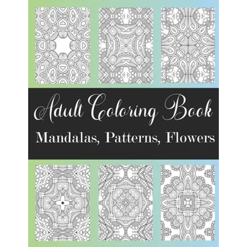 Adult Coloring Book: Mandalas, Patterns, Flowers: Amazing Designs Coloring Book For Stress Relieving, Relaxation, Fun, Soul Healing For Men