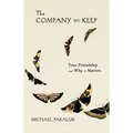 The Company We Keep: True Friendship and Why It Matters