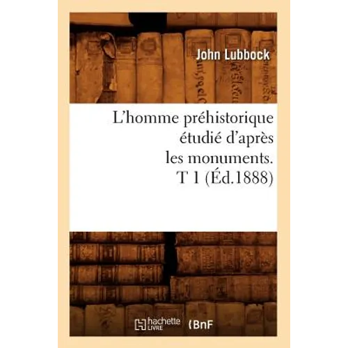 L'Homme Préhistorique Étudié d'Après Les Monuments. T 1 (Éd.1888)