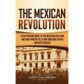 The Mexican Revolution: A Captivating Guide to the Mexican Civil War and How Pancho Villa and Emiliano Zapata Impacted Mexico