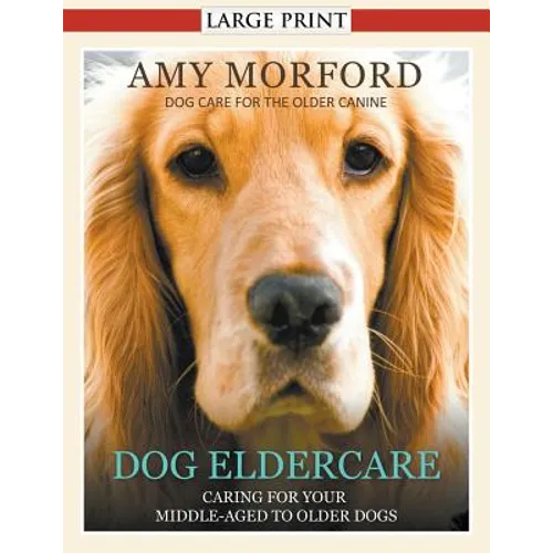 Dog Eldercare: Caring for Your Middle Aged to Older Dog (Large Print): Dog Care for the Older Canine