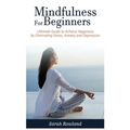 Mindfulness for Beginners: Ultimate Guide to Achieve Happiness by Eliminating Stress, Anxiety and Depression