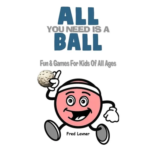 All You Need Is A Ball: Fun & Games For Kids of All Ages