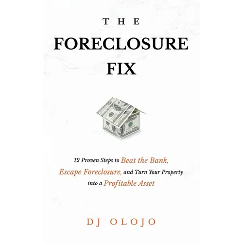 The Foreclosure Fix: 12 Proven Steps to Beat the Bank, Escape Foreclosure, and Turn Your Property into a Profitable Asset