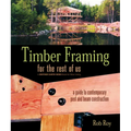 Timber Framing for the Rest of Us: A Guide to Contemporary Post and Beam Construction