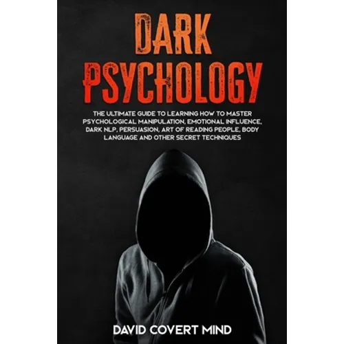 Dark Psychology: The Ultimate Guide To Learning How To Master Psychological Manipulation, Emotional Influence, Dark NLP, Persuasion, Ar