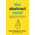 The Abstract Mind: How Thinking Became the Source of Suffering-And How to Break Free