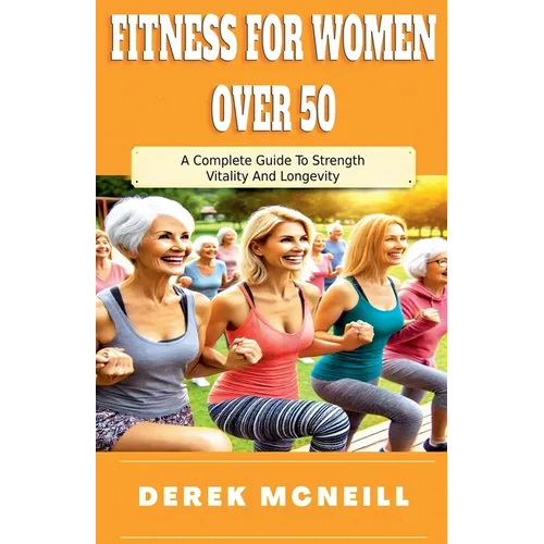 Fitness For Women Over 50: A Complete Guide To Strength, Vitality And Longevity - Paperback