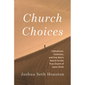 Church Choices: Catholicism, Calvinism, and One Man's Search for the True Church of Jesus Christ