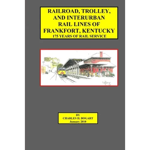 Railroad, Trolley, and Interurban Rail Lines of Frankfort, KY. 175 Years of Rail Service.