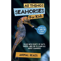 All Things Seahorses For Kids: Filled With Plenty of Facts, Photos, and Fun to Learn all About Seahorses