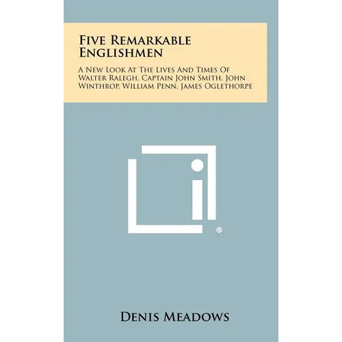 Five Remarkable Englishmen: A New Look at the Lives and Times of Walter Ralegh, Captain John Smith, John Winthrop, William Penn, James Oglethorpe