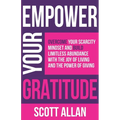 Empower Your Gratitude: Overcome Your Scarcity Mindset and Build Limitless Abundance with the Joy of Living and the Power of Giving