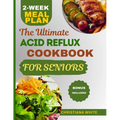 The Ultimate Acid Reflux Cookbook for Seniors: A Senior's Guide to Comforting Nutrient-Rich Recipes to Soothe Acid Reflux Symptoms.