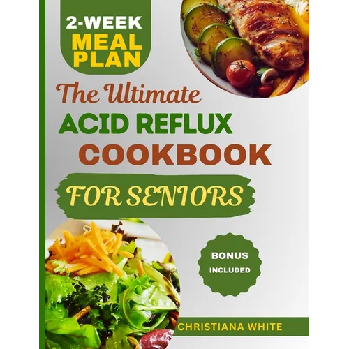 The Ultimate Acid Reflux Cookbook for Seniors: A Senior's Guide to Comforting Nutrient-Rich Recipes to Soothe Acid Reflux Symptoms.
