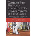 Complete Train The Trainer Course Facilitator Delivery Material & Trainer Guide: Make Thousands of Dollars Running Your Own Train The Trainer Courses