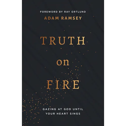 Truth on Fire: Gazing at God Until Your Heart Sings