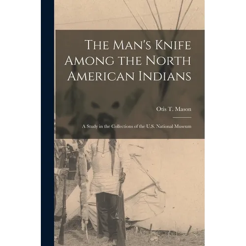 The Man's Knife Among the North American Indians: A Study in the Collections of the U.S. National Museum