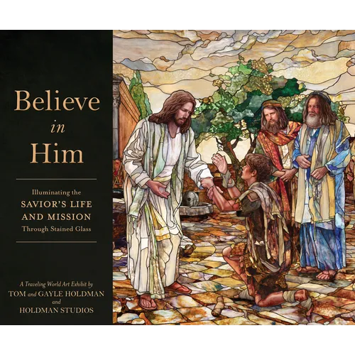 Believe in Him: Illuminating the Savior's Life and Mission Through Stained Glass