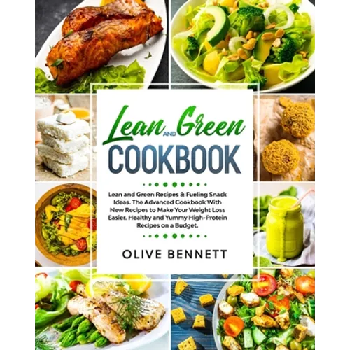Lean and Green Cookbook: Lean and Green Recipes & Fueling Snack Ideas. The Advanced Cookbook With New Recipes to Make Your Weight Loss Easier.