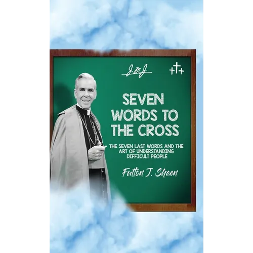 Seven Words to the Cross: The Seven Last Words and the Art of Understanding Difficult People