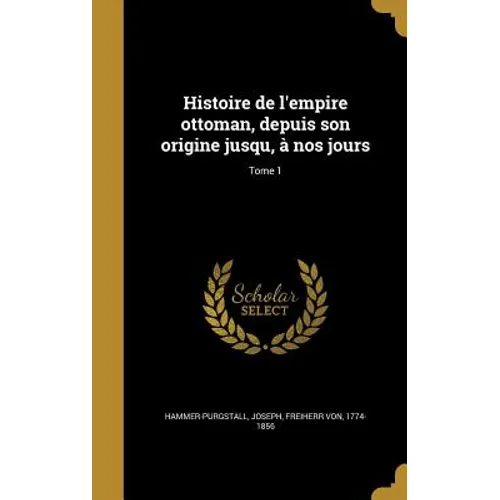 Histoire de l'empire ottoman, depuis son origine jusqu, à nos jours; Tome 1