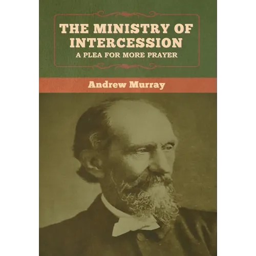 The Ministry of Intercession: A Plea for More Prayer Andrew Murray