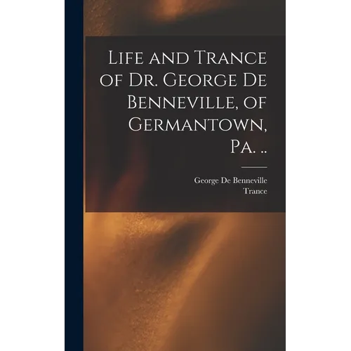 Life and Trance of Dr. George De Benneville, of Germantown, Pa. ..