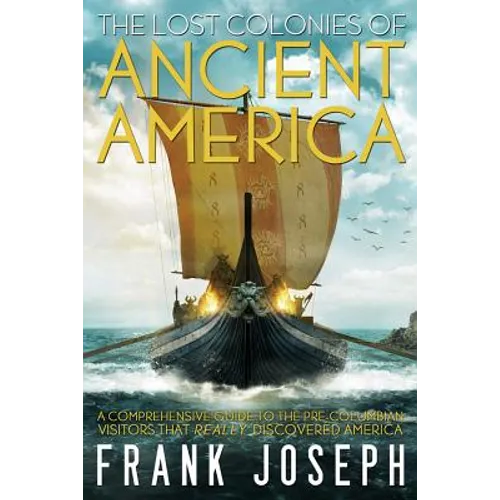 The Lost Colonies of Ancient America: A Comprehensive Guide to the Pre-Columbian Visitors Who Really Discovered America