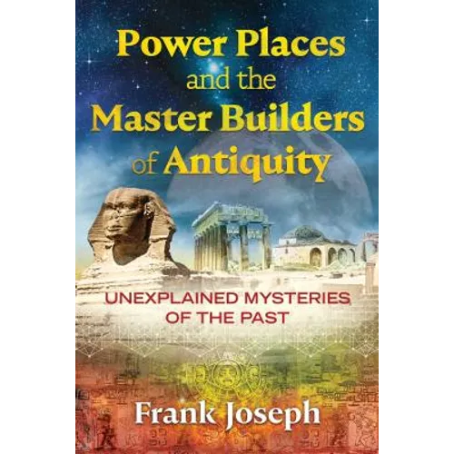 Power Places and the Master Builders of Antiquity: Unexplained Mysteries of the Past