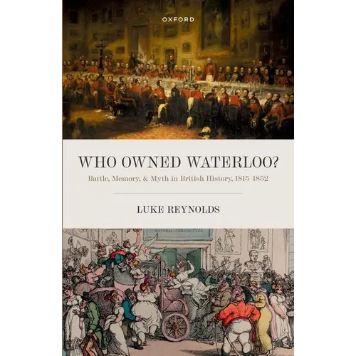Who Owned Waterloo?: Battle, Memory, and Myth in British History, 1815-1852