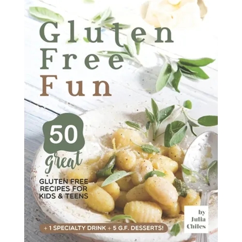 Gluten Free Fun: 50 Great Gluten Free Recipes for Kids & Teens + 1 specialty drink + 5 g.f. desserts!