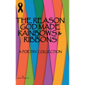 The Reason God Made Rainbows And Ribbons: A Poetry Collection