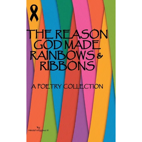 The Reason God Made Rainbows And Ribbons: A Poetry Collection