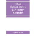 The old bamboo-hewer's story Taketori monogatari: the earliest of the Japanese romances, written in the tenth century
