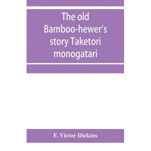 The old bamboo-hewer's story Taketori monogatari: the earliest of the Japanese romances, written in the tenth century