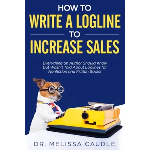 How to Write a Logline to Increase Sales: Everything an Author Should Know But Wasn't Told about Loglines for Nonfiction and Fiction Books