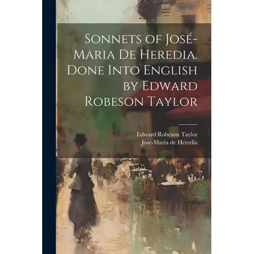 Sonnets of José-Maria De Heredia. Done Into English by Edward Robeson Taylor