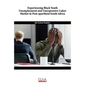Experiencing Black Youth Unemployment and Unresponsive Labor Market in Post-Apartheid South Africa