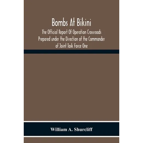 Bombs At Bikini; The Official Report Of Operation Crossroads Prepared Under The Direction Of The Commander Of Joint Task Force One