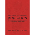 Misunderstanding Addiction: Overcoming Myth, Mysticism, and Misdirection in the Addictions Treatment Industry
